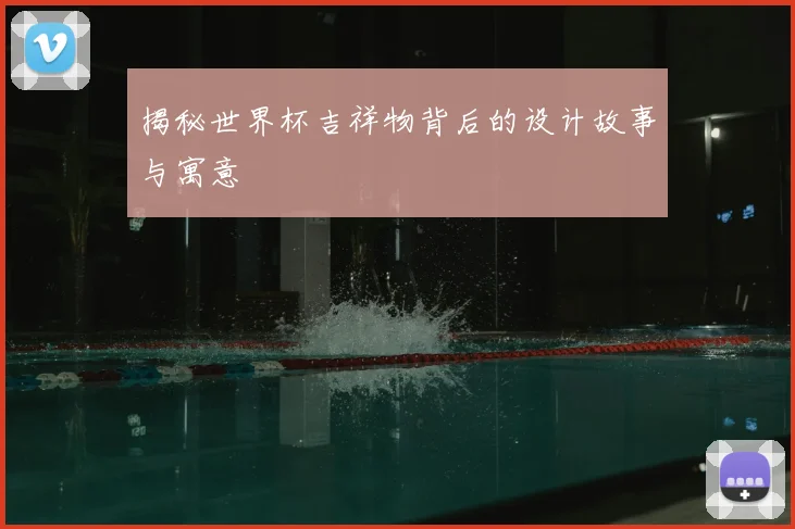 揭秘世界杯吉祥物背后的设计故事与寓意