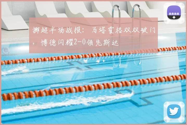 挪超半场战报：马塔霍格双双破门，博德闪耀2-0领先斯达