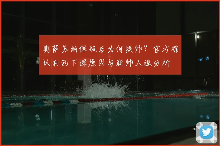 奥萨苏纳保级后为何换帅?官方确认利西下课原因与新帅人选分析