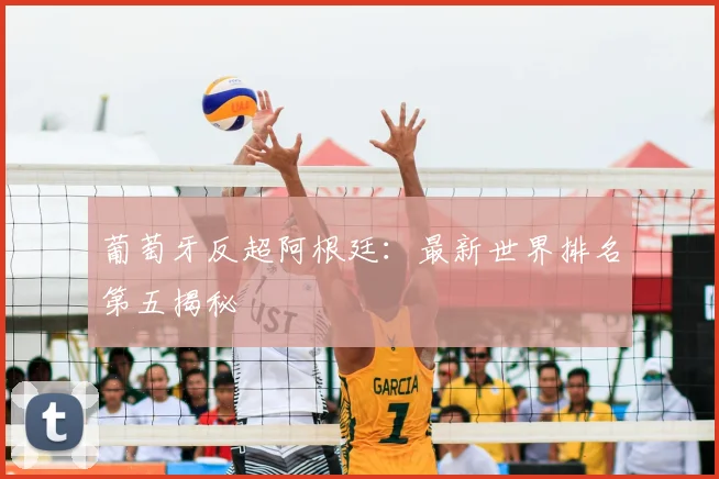 葡萄牙反超阿根廷:最新世界排名第五揭秘