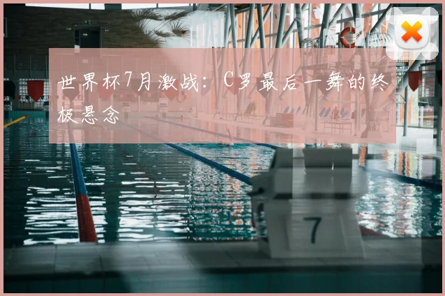 世界杯7月激战:C罗最后一舞的终极悬念