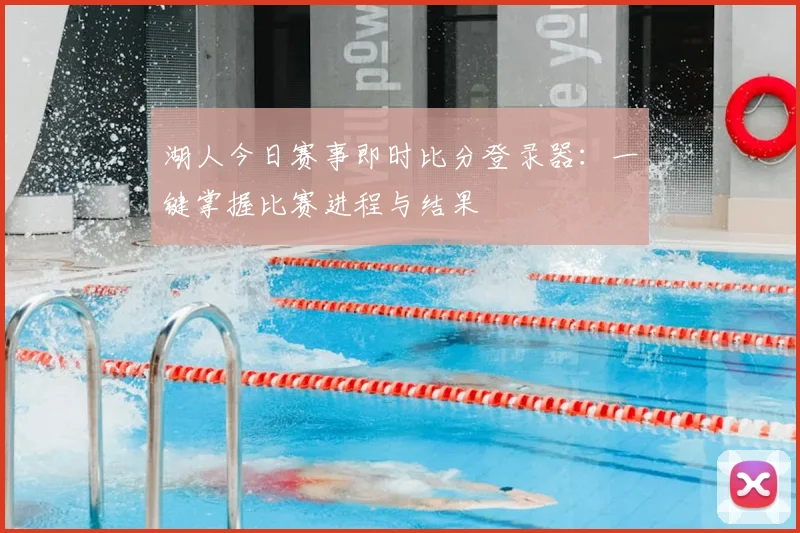 湖人今日赛事即时比分登录器：一键掌握比赛进程与结果