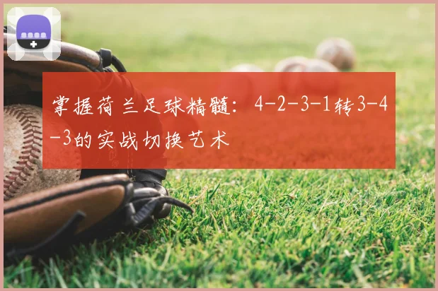 掌握荷兰足球精髓:4-2-3-1转3-4-3的实战切换艺术