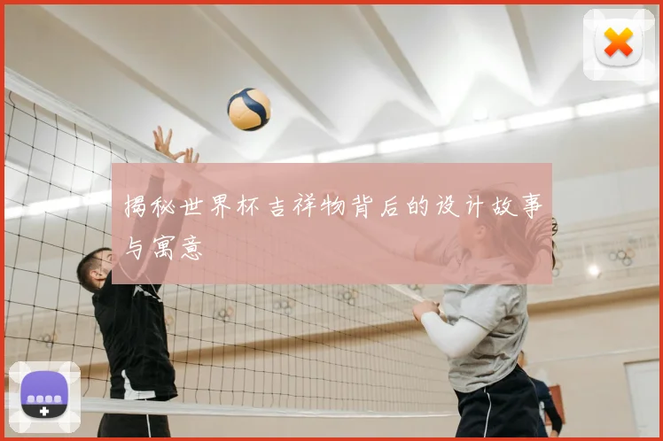 揭秘世界杯吉祥物背后的设计故事与寓意