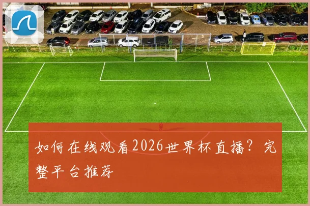 如何在线观看2026世界杯直播？完整平台推荐