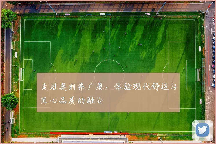 走进奥利弗广厦，体验现代舒适与匠心品质的融合
