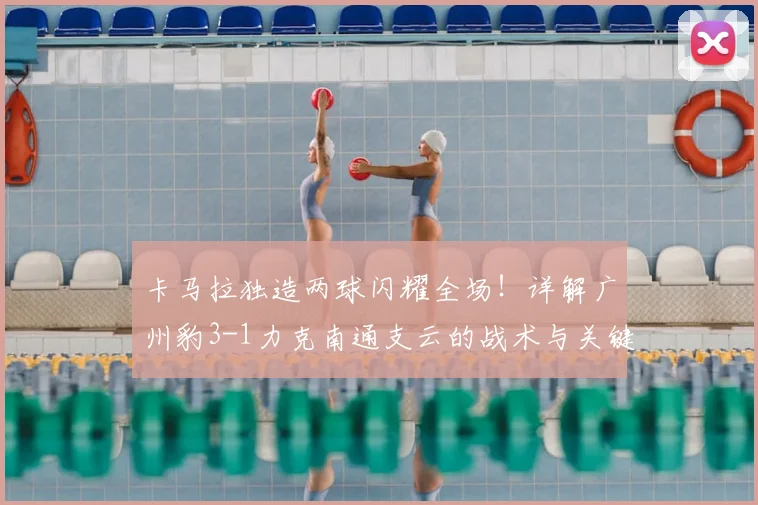 卡马拉独造两球闪耀全场！详解广州豹3-1力克南通支云的战术与关键进球