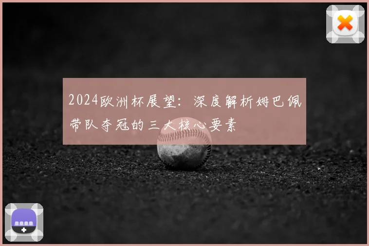 2024欧洲杯展望：深度解析姆巴佩带队夺冠的三大核心要素